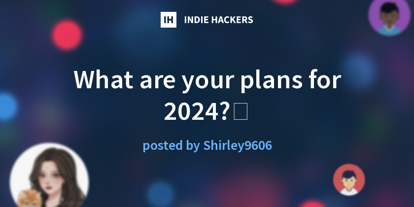 What Are Your Plans For 2024 Indie Hackers   Ee48bbf1ae