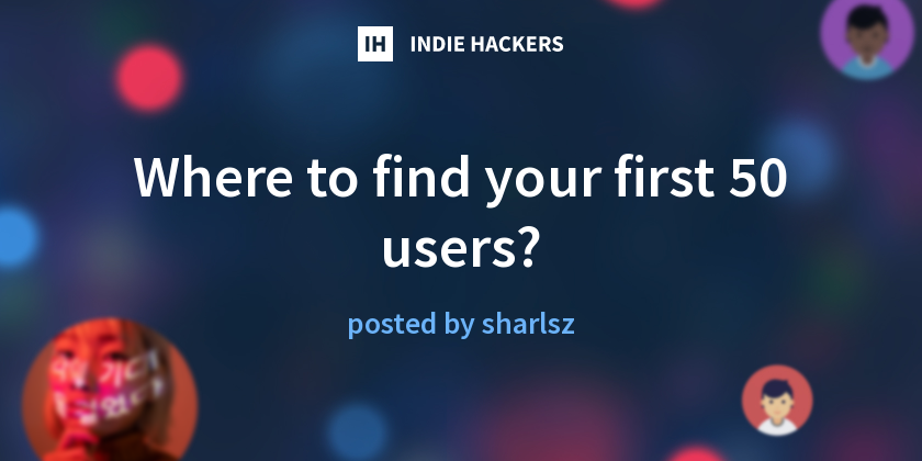 Where to find your first 50 users? - Indie Hackers