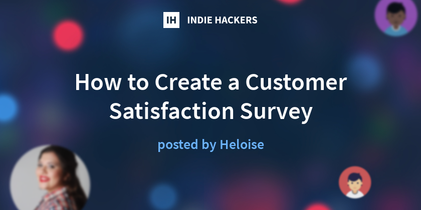 How to Create a Customer Satisfaction Survey - Indie Hackers