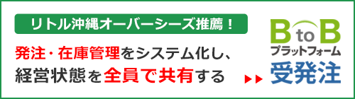 リトル沖縄オーバーシーズ推薦！売上げ・仕入れ・人件費を管理し、経営状態を全員で共有するBtoBプラットフォーム受発注