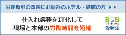 労働環境の改善にお悩みのホテル・旅館の方、仕入れ業務をIT化して、現場と本部の労度時間を短縮するBtoBプラットフォーム受発注