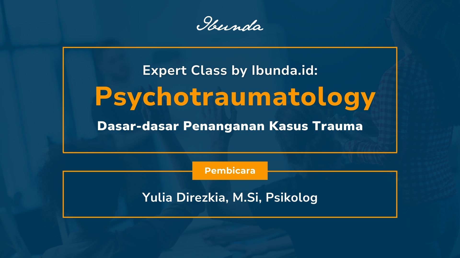 Expert Class by Ibunda.id: Psychotraumatology Dasar-dasar Penanganan Kasus Trauma