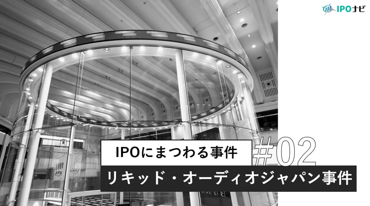 【IPOの歴史】マザーズ第1号の栄光と転落 リキッドオーディオ・ジャパン事件が変えたIPO審査