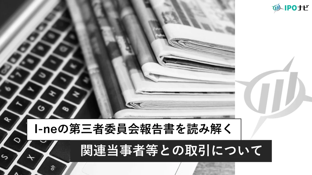 I-ne特別調査委員会報告書の解説と東証「宣誓書違反」決定について～IPO準備企業への示唆～