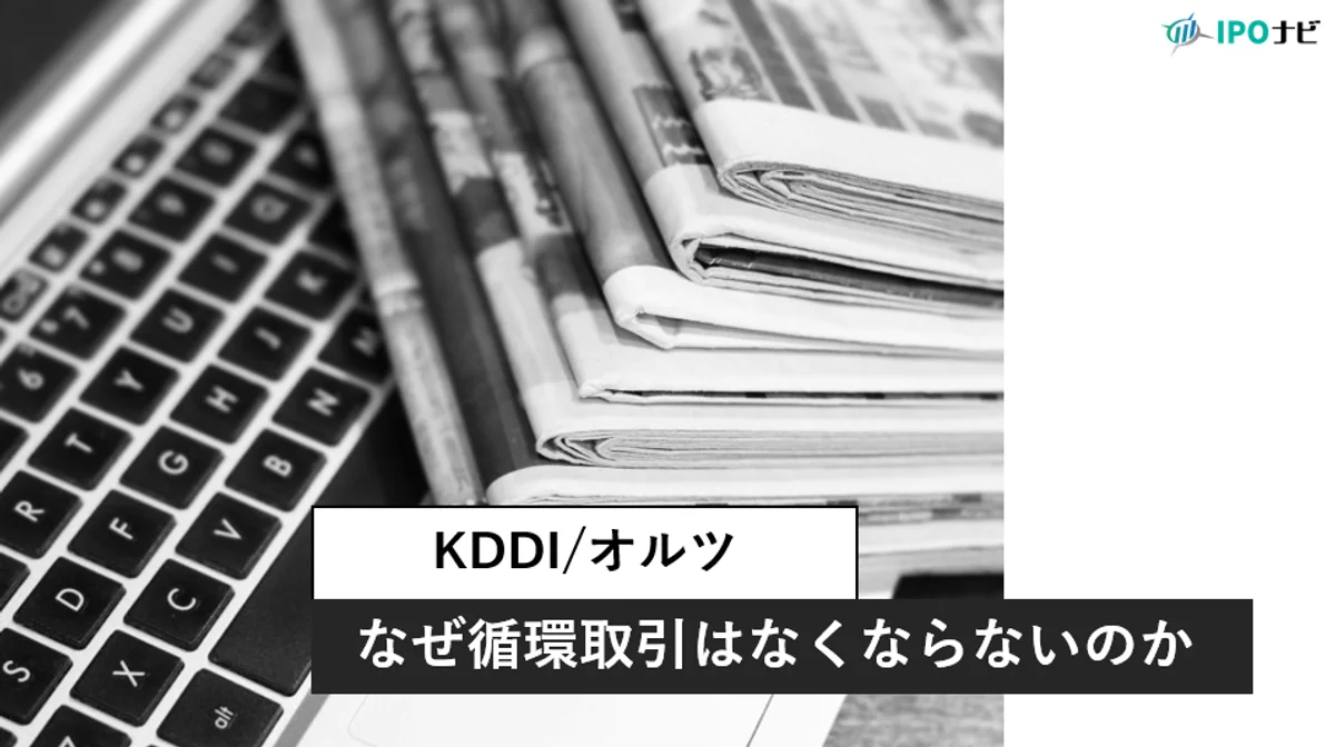 KDDI、オルツの不正を公認会計士が解説―なぜ古典的な「循環取引」は繰り返されるのか