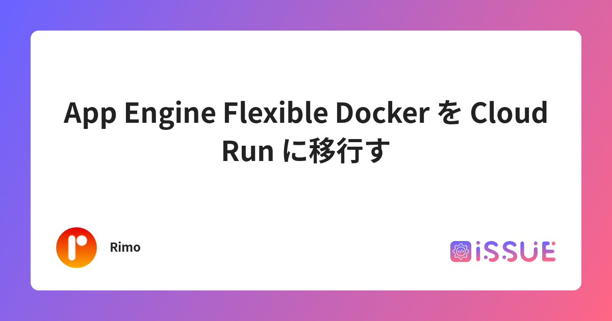 App Engine Flexible Docker を Cloud Run に移行する
