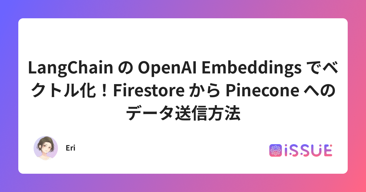 LangChain の OpenAI Embeddings でベクトル化！Firestore から Pinecone へのデータ送信方法 ...