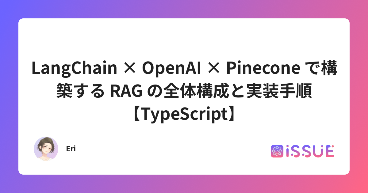 LangChain × OpenAI × Pinecone で構築する RAG の全体構成と実装手順【TypeScript】 | ISSUE