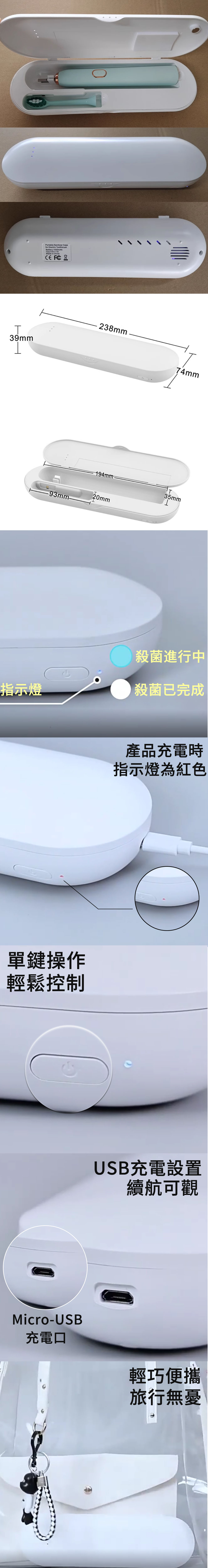 Portable Sanitizer Casefor Electric oothbrushBattery 1500mAh 1AMade in China T39mm238mm194mm-93mm-20mm74mm35mm殺菌進行中指示燈殺菌已完成單鍵操作輕鬆控制產品充電時指示燈為紅色USB充電設置續航可觀Micro-USB充電口輕巧便攜旅行無憂