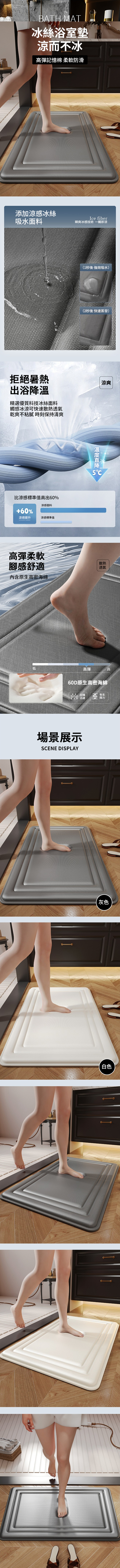 BATH MAT冰絲浴室墊涼而不冰高彈記憶棉 柔軟防滑添加涼感冰絲吸水面料Ice fiber瞬爽冰感技術 一觸即涼拒絕暑熱出浴精選優質科技冰絲面料觸感冰涼可快速散熱透氣乾爽不粘膩 時刻保持清爽比涼感標準值高出60%+60%涼感提升  涼感面料涼感標準值高彈柔軟腳感舒適內含原生高密海綿低(1秒後 強效吸水)(2秒後 快速蒸發)涼爽5C散熱透氣高彈60D原生高密海綿高回彈迅速有亚撐支力場景展示SCENE DISPLAY灰色白色