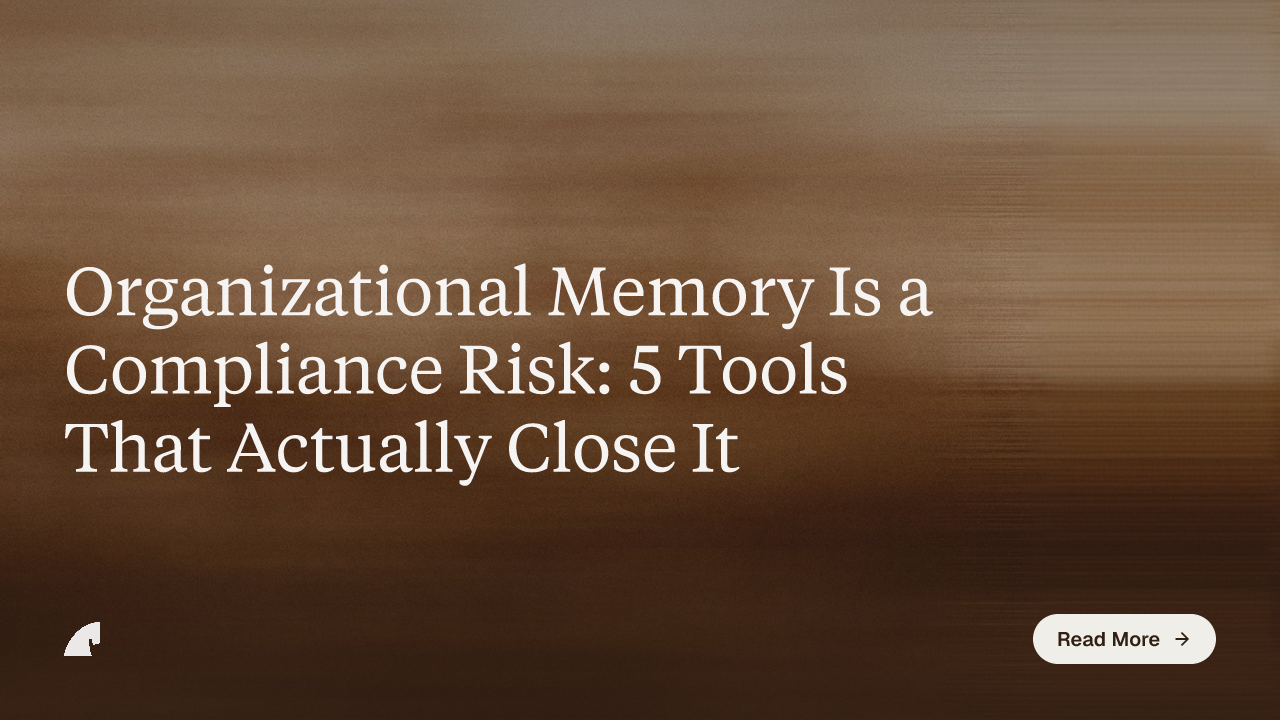 Organizational Memory Is a Compliance Risk: 5 Tools That Actually Close It