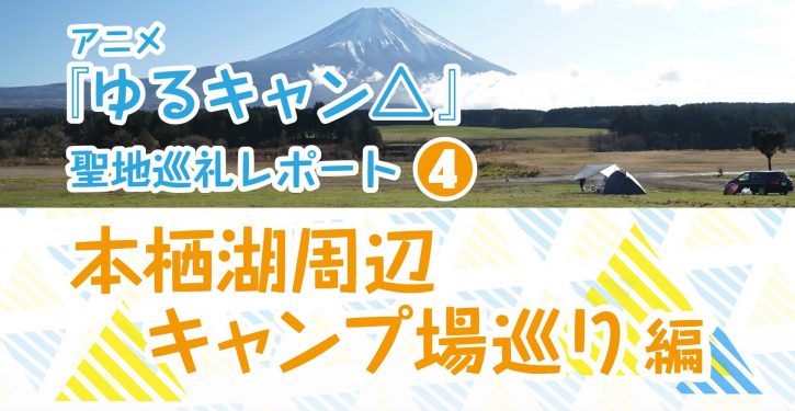 アニメ ゆるキャン 聖地巡礼レポート ４ 本栖湖周辺キャンプ場めぐり 編 Jmag News