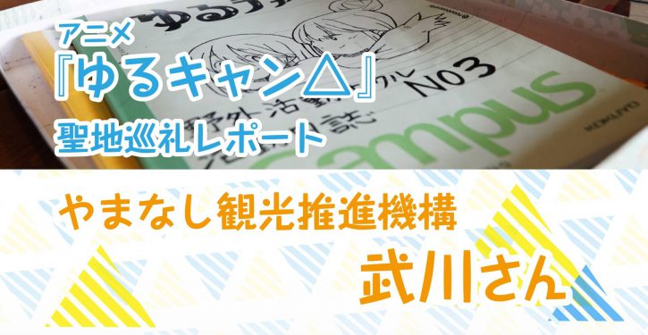 アニメ ゆるキャン 聖地巡礼支える地元職員の想いをインタビュー やまなし観光推進機構 武川さん Jmag News