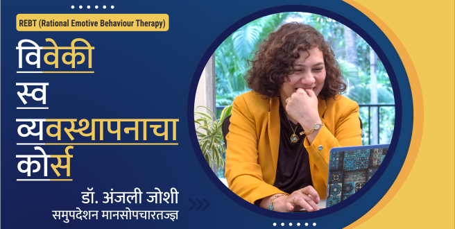 विवेकी स्व-व्यवस्थापनाचा कोर्स (REBT) - डॉ. अंजली जोशी, समुपदेशन मानसोपचारतज्ज्ञ (REBT मध्ये Ph.D) द्वारे