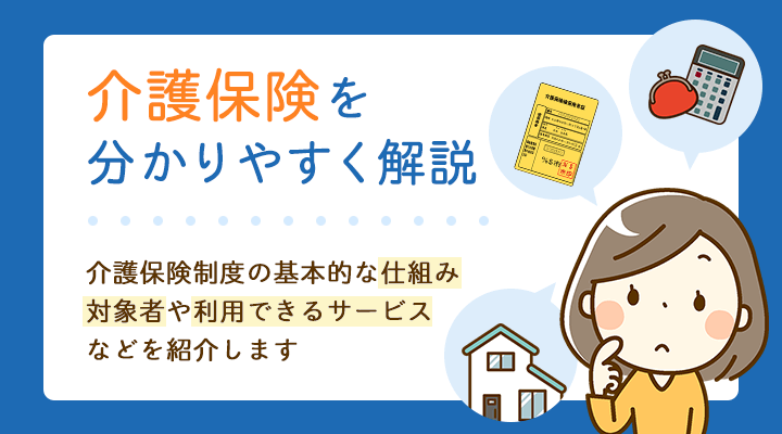 介護保険とは 制度の仕組みなどの基本をわかりやすく解説