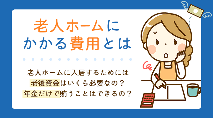 老人ホームにかかる費用とは 年金で賄えるのかを知って備えることが大切 シニアのあんしん相談室 老人ホーム案内