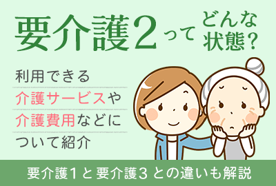 要介護2とはどんな状態なのか｜判定基準や受けられるサービスを解説