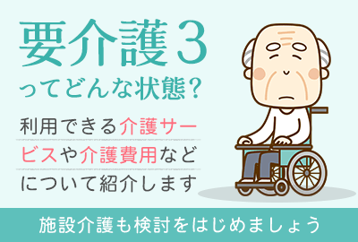 要介護3の状態とは｜受けられるサービスや支給限度額などを解説