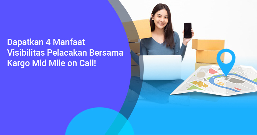 Dapatkan 4 Manfaat Visibilitas Pelacakan ini Bersama Kargo Mid Mile on Call!