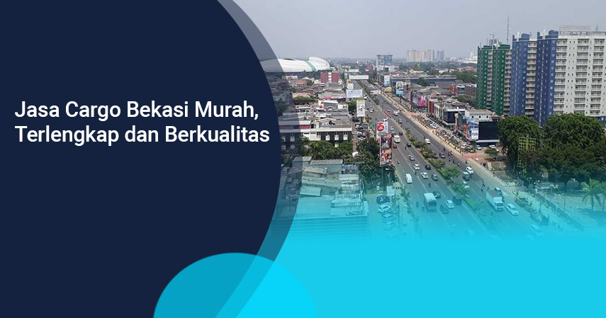 Jasa Cargo Bekasi Murah, Terlengkap dan Berkualitas