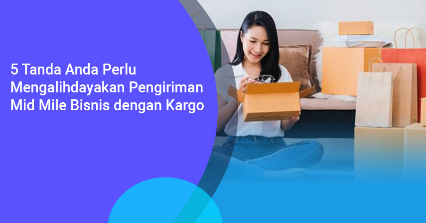 5 Tanda Anda Perlu Mengalihdayakan Pengiriman Mid Mile Bisnis dengan Kargo