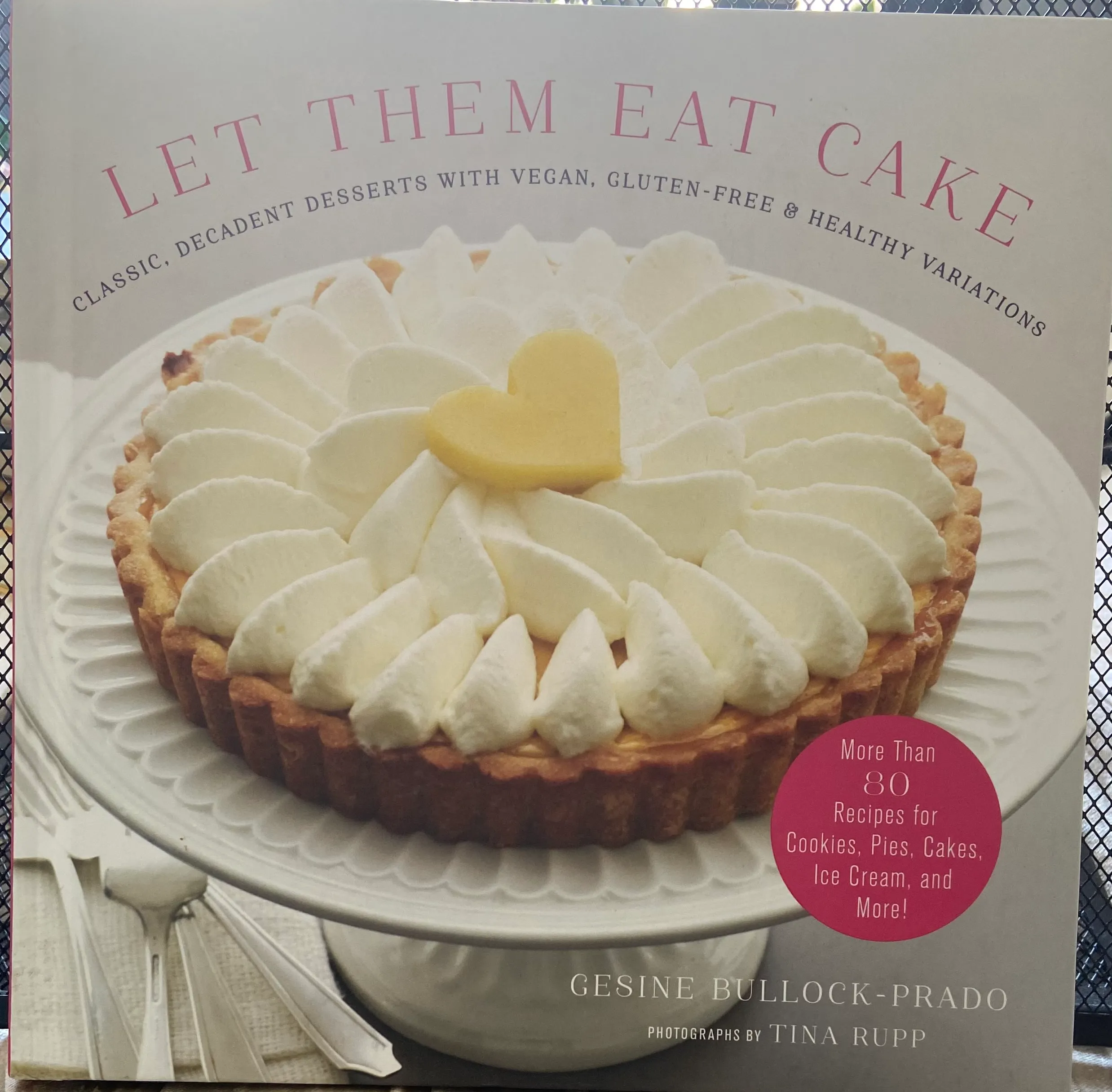 Let Them Eat Cake: Classic, Decadent Desserts With Vegan, Gluten-free & Healthy Variations: More Than 80 Recipes for Cookies, Pies, Cakes, Ice Cream, and More!