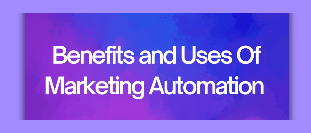 Benefits and Uses of Marketing Automation 