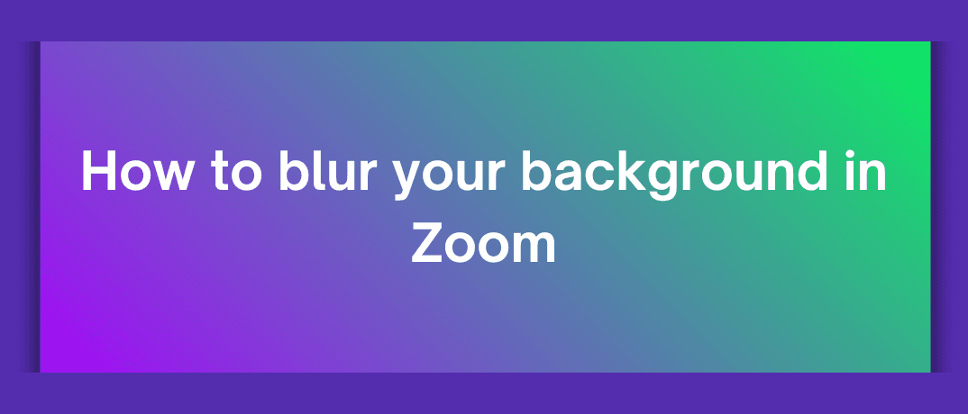 How to blur your background in Zoom