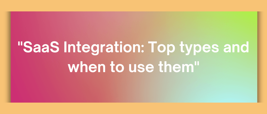 SaaS Integration: Top Types and When to Use Them
