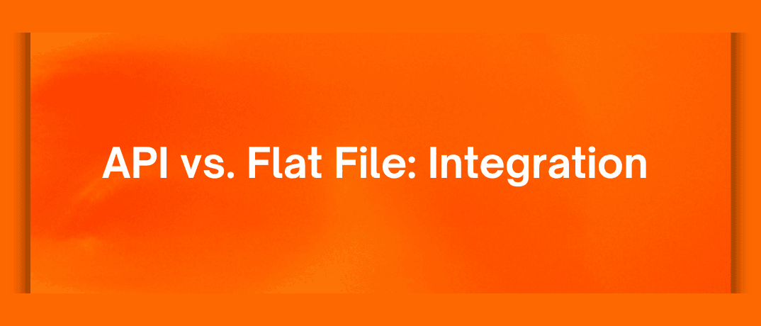 API vs. Flat File: Integration 