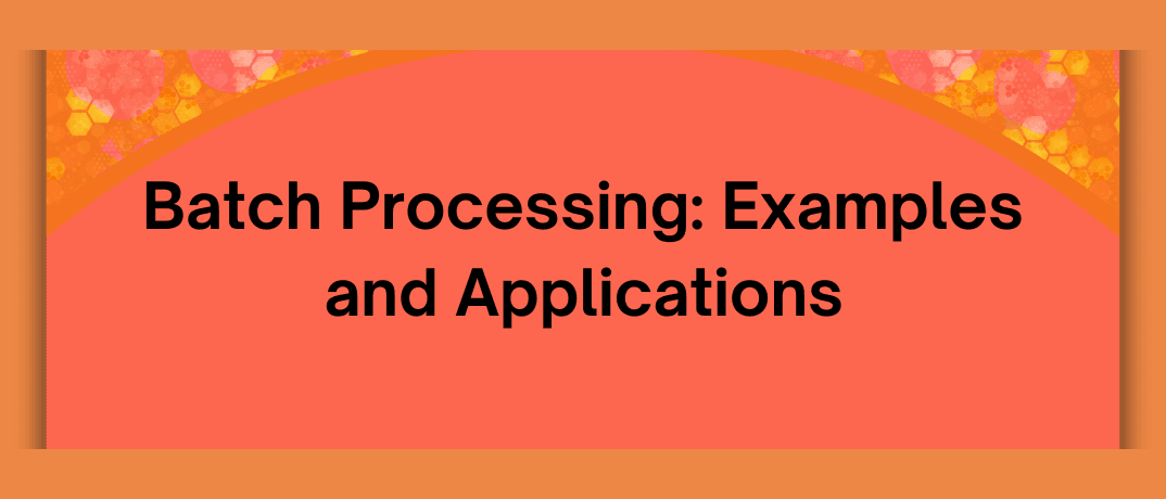Batch Processing: Examples and Applications 