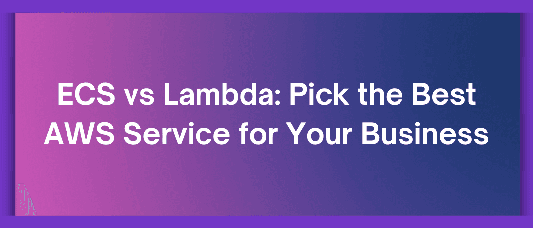 ECS vs Lambda: Pick the Best AWS Service for Your Business