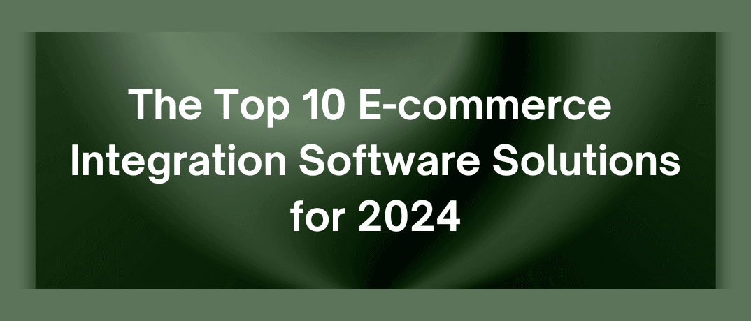The Top 10 E-commerce Integration Software Solutions for 2024 