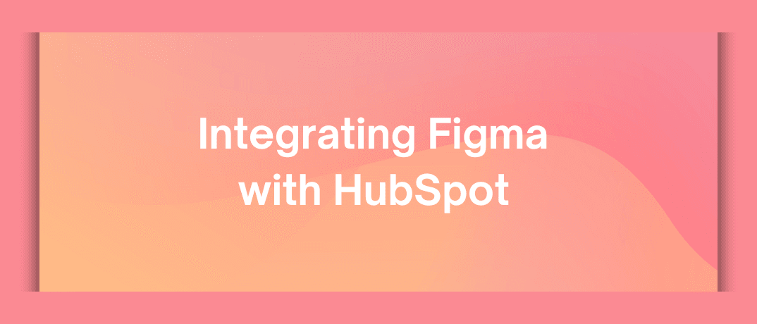 Integrating Figma with HubSpot 