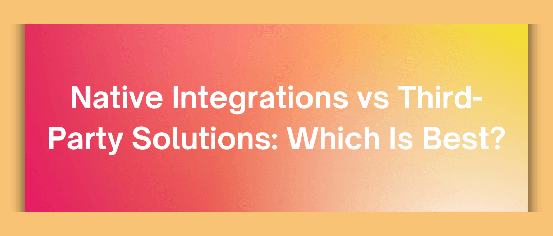 Native Integrations vs Third-Party Solutions: Which Is Best?