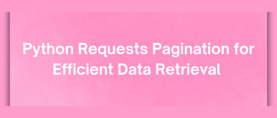 Python Requests Pagination for Efficient Data Retrieval 