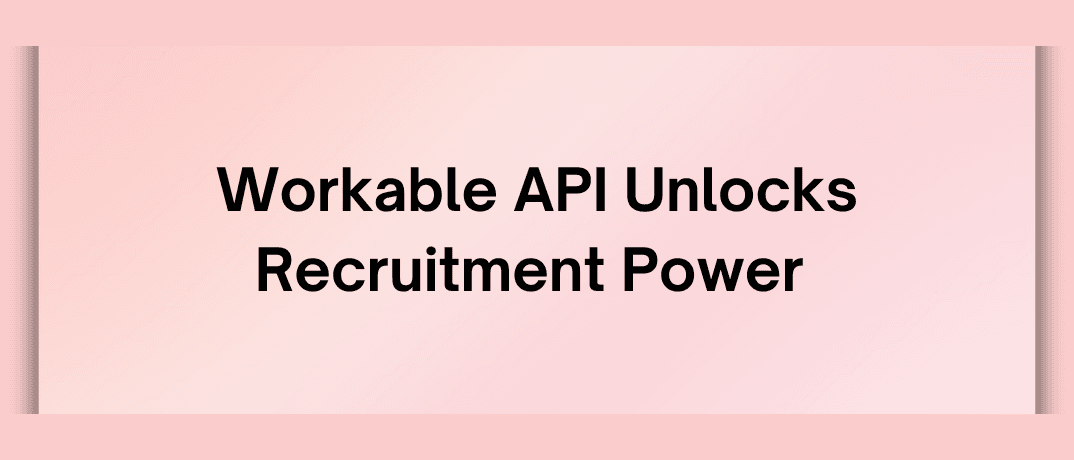 Workable API Unlocks Recruitment Power  
