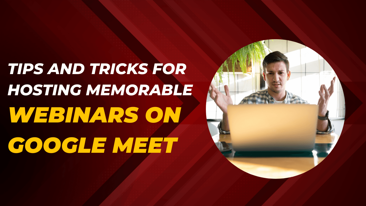 Tips for Hosting Memorable Google Meet Webinars