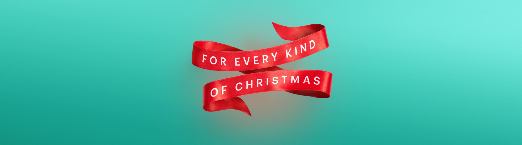 FOR EVERY KIND OF CHRISTMAS