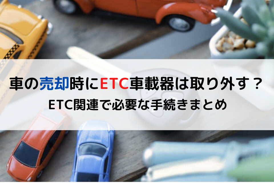 車の売却時にETC車載器は取り外す？ETC関連で必要な手続きまとめ