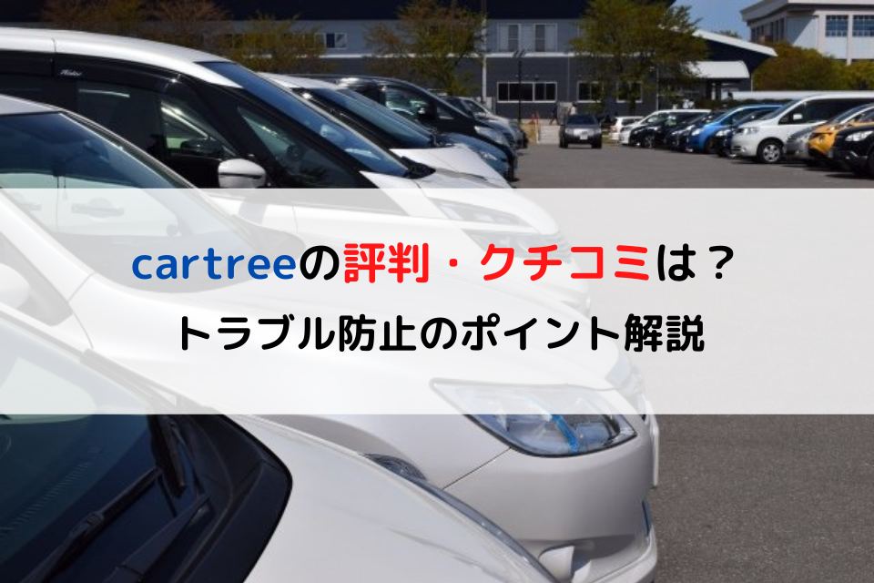 cartreeの評判・クチコミは？トラブル防止のポイント解説