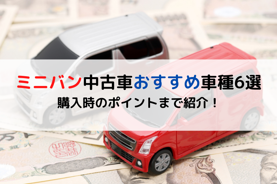 ミニバン中古車おすすめ車種6選｜購入時のポイントまで紹介！