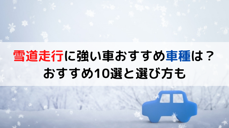 雪道走行に強い車おすすめ車種は？おすすめ10選と選び方も