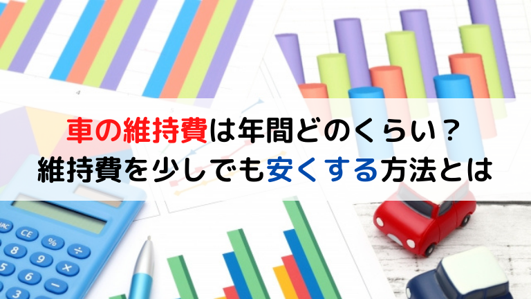 車の維持費は年間どのくらい？維持費を少しでも安くする方法とは