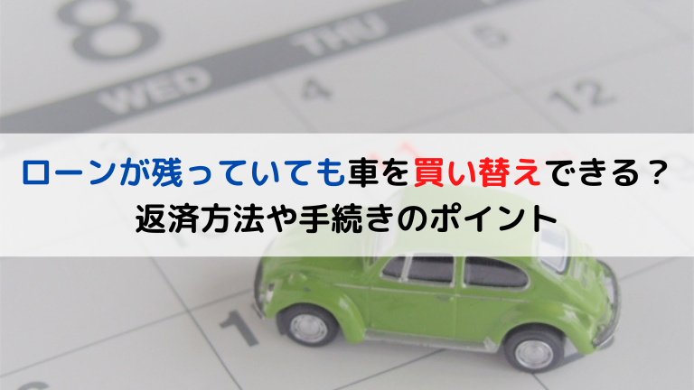 ローンが残っていても車を買い替えできる？返済方法や手続きのポイント