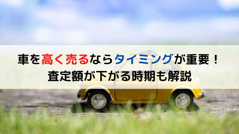 車を高く売るならタイミングが重要！査定額が下がる時期も解説