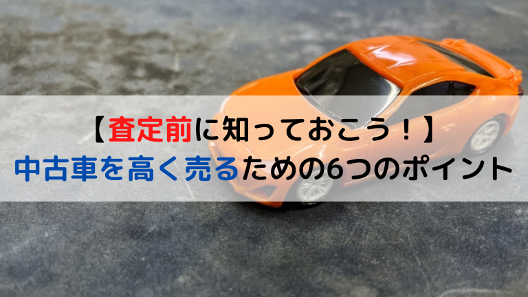 査定前に知っておこう！中古車を高く売るための6つのポイント