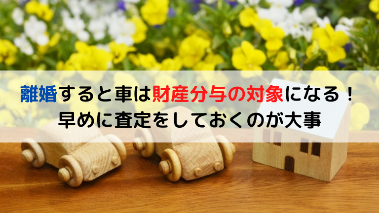 離婚すると車は財産分与の対象になる！早めに査定をしておくのが大事