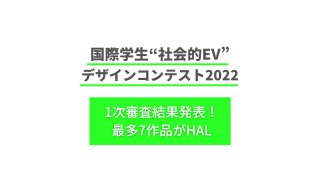 HALから最多7チームが1次審査を突破！『国際学生“社会的EV”デザインコンテスト2022』