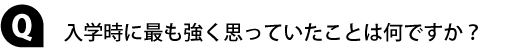 入学時に最も強く思っていたことは何ですか？